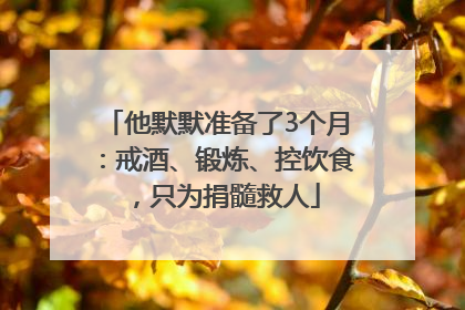 他默默准备了3个月：戒酒、锻炼、控饮食，只为捐髓救人