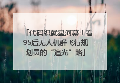 代码织就星河幕！看95后无人机群飞行规划员的“追光”路