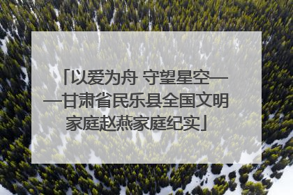 以爱为舟 守望星空——甘肃省民乐县全国文明家庭赵燕家庭纪实
