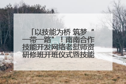 以技能为桥 筑梦“一带一路”！南南合作技能开发网络老挝师资研修班开班仪式暨技能梦工坊签约仪式举行