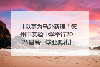 以梦为马赴新程！德州市实验中学举行2025届高中毕业典礼