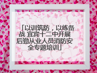 以训筑防，以练备战 宜宾十二中开展后勤从业人员消防安全专题培训