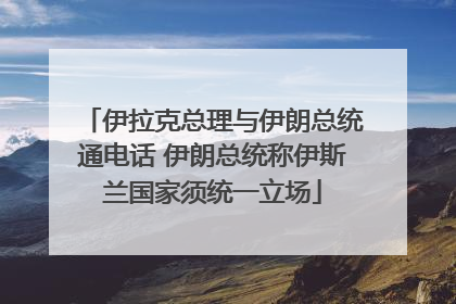 伊拉克总理与伊朗总统通电话 伊朗总统称伊斯兰国家须统一立场