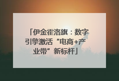 伊金霍洛旗：数字引擎激活“电商+产业带”新标杆