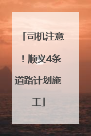 司机注意！顺义4条道路计划施工