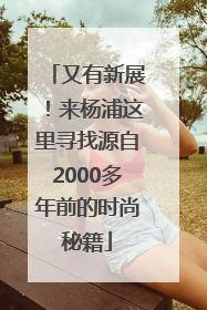 又有新展！来杨浦这里寻找源自2000多年前的时尚秘籍