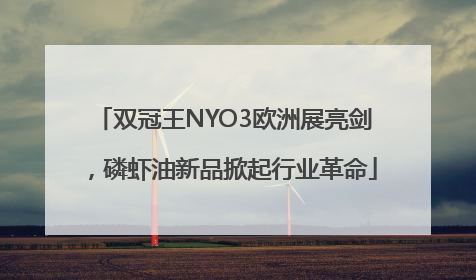 双冠王NYO3欧洲展亮剑，磷虾油新品掀起行业革命