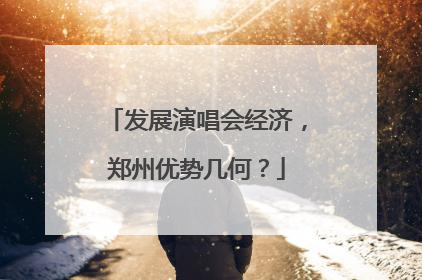发展演唱会经济，郑州优势几何？