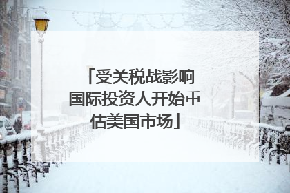 受关税战影响 国际投资人开始重估美国市场