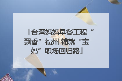 台湾妈妈早餐工程“飘香”福州 铺就“宝妈”职场回归路