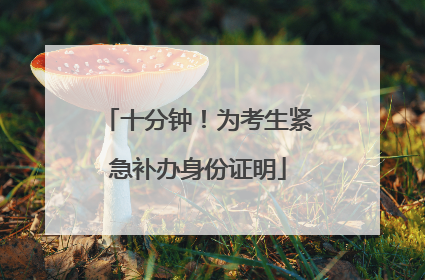 十分钟！为考生紧急补办身份证明