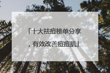 十大祛痘榜单分享，有效改善痘痘肌