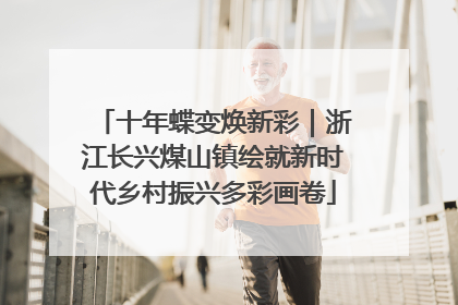 十年蝶变焕新彩｜浙江长兴煤山镇绘就新时代乡村振兴多彩画卷
