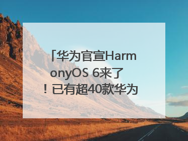 华为官宣HarmonyOS 6来了！已有超40款华为终端搭载鸿蒙5，开发者突破800万