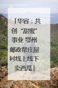 华容：共创“甜蜜”事业 鄂州邮政帮庄屋村线上线下卖西瓜
