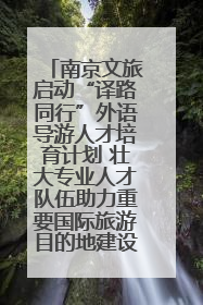 南京文旅启动“译路同行”外语导游人才培育计划 壮大专业人才队伍助力重要国际旅游目的地建设