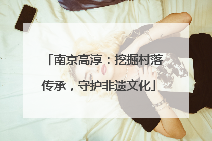 南京高淳：挖掘村落传承，守护非遗文化