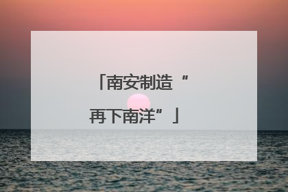 南安制造“再下南洋”