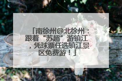 南徐州@北徐州：跟着“苏超”游镇江，凭球票任选镇江景区免费游！