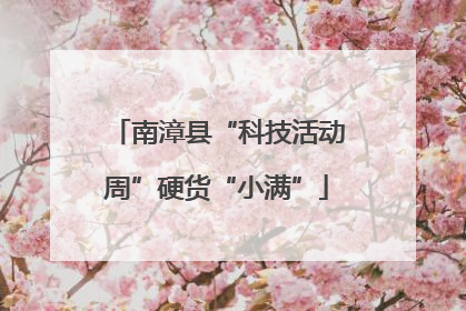 南漳县“科技活动周”硬货“小满”