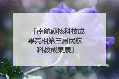 南航硬核科技成果亮相第三届民航科教成果展