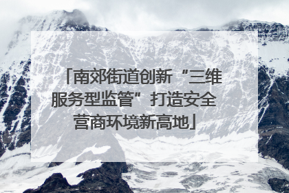 南郊街道创新“三维服务型监管”打造安全营商环境新高地