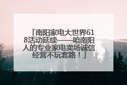 南阳家电大世界618活动延续——咱南阳人的专业家电卖场诚信经营不玩套路！