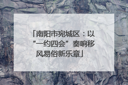 南阳市宛城区：以“一约四会”奏响移风易俗新乐章