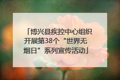 博兴县疾控中心组织开展第38个“世界无烟日”系列宣传活动