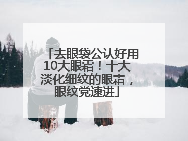 去眼袋公认好用10大眼霜！十大淡化细纹的眼霜，眼纹党速进