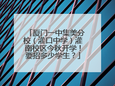 厦门一中集美分校（灌口中学）灌南校区今秋开学！要招多少学生？