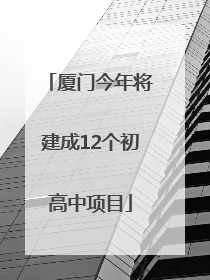 厦门今年将建成12个初高中项目