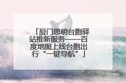 厦门思明台胞驿站推新服务——百度地图上线台胞出行“一键导航”