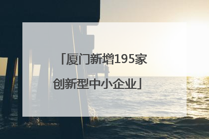厦门新增195家创新型中小企业