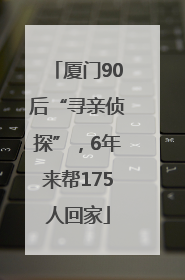 厦门90后“寻亲侦探”，6年来帮175人回家