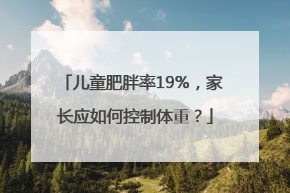 儿童肥胖率19%，家长应如何控制体重？