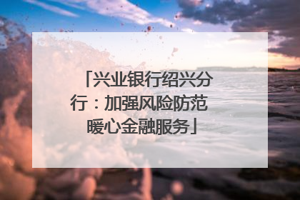 兴业银行绍兴分行：加强风险防范 暖心金融服务