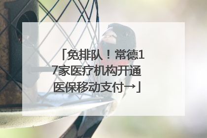 免排队！常德17家医疗机构开通医保移动支付→