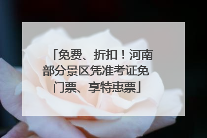 免费、折扣！河南部分景区凭准考证免门票、享特惠票