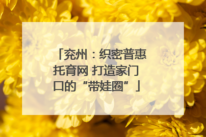 兖州：织密普惠托育网 打造家门口的“带娃圈”