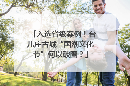 入选省级案例！台儿庄古城“国潮文化节”何以破圈？