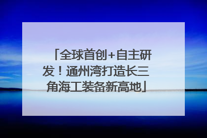 全球首创+自主研发！通州湾打造长三角海工装备新高地