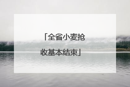 全省小麦抢收基本结束