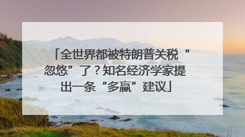 全世界都被特朗普关税“忽悠”了？知名经济学家提出一条“多赢”建议
