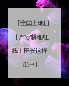 全国土地日丨严守耕地红线！田长这样说→
