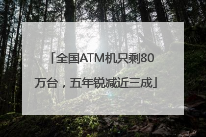 全国ATM机只剩80万台，五年锐减近三成