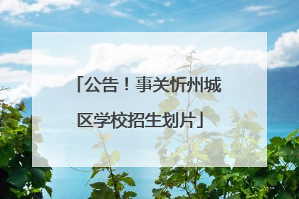公告！事关忻州城区学校招生划片