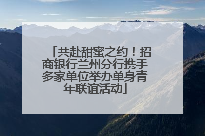 共赴甜蜜之约！招商银行兰州分行携手多家单位举办单身青年联谊活动