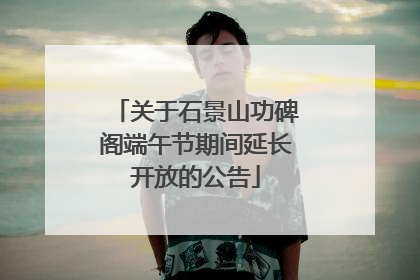 关于石景山功碑阁端午节期间延长开放的公告