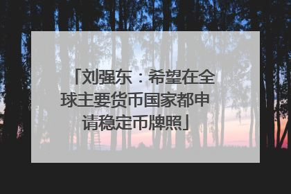 刘强东：希望在全球主要货币国家都申请稳定币牌照